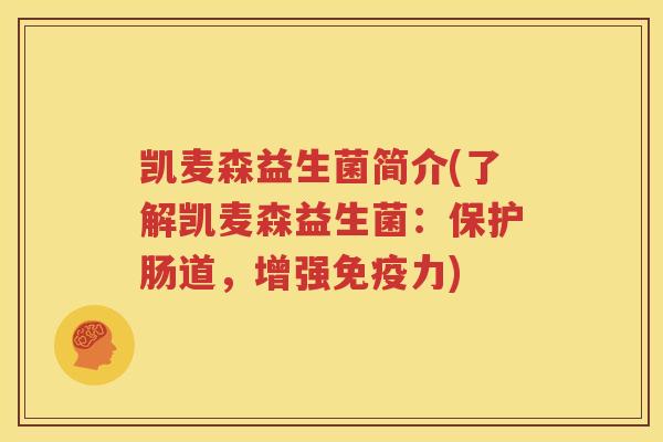 凯麦森益生菌简介(了解凯麦森益生菌：保护肠道，增强免疫力)