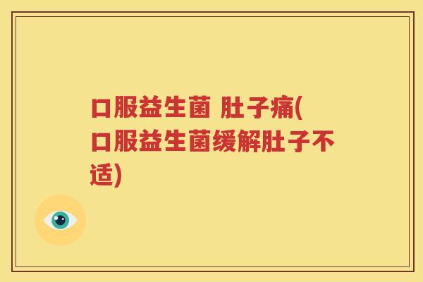 口服益生菌 肚子痛(口服益生菌缓解肚子不适)