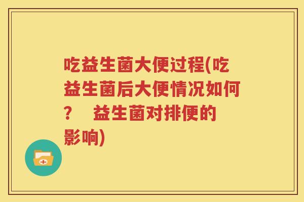 吃益生菌大便过程(吃益生菌后大便情况如何？  益生菌对排便的影响)