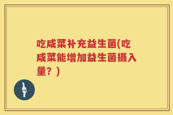吃咸菜补充益生菌(吃咸菜能增加益生菌摄入量？)