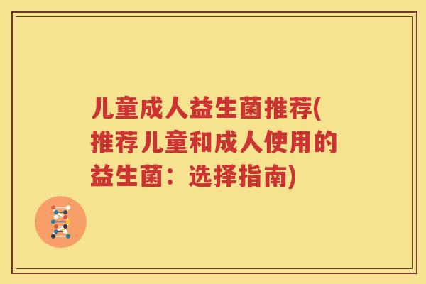 儿童成人益生菌推荐(推荐儿童和成人使用的益生菌：选择指南)