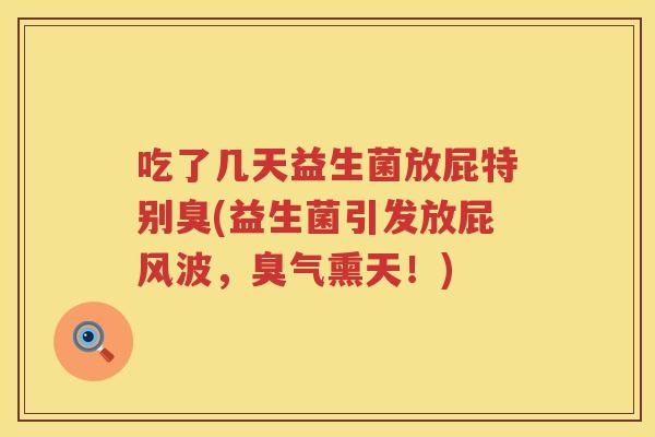 吃了几天益生菌放屁特别臭(益生菌引发放屁风波，臭气熏天！)