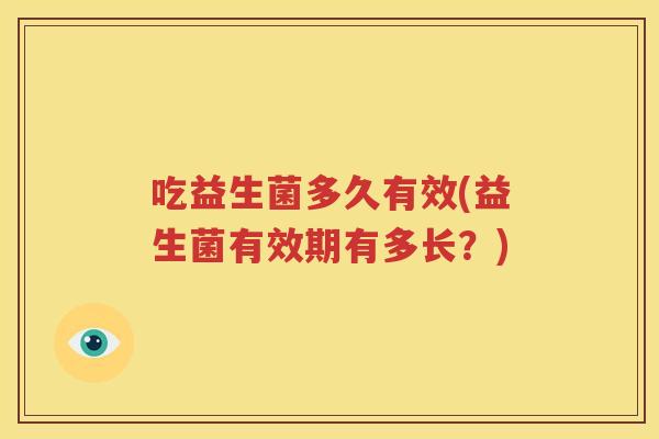 吃益生菌多久有效(益生菌有效期有多长？)