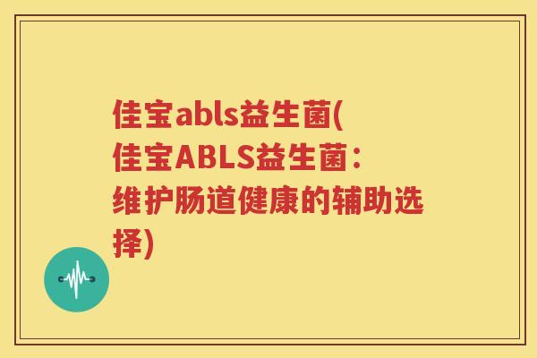 佳宝abls益生菌(佳宝ABLS益生菌：维护肠道健康的辅助选择)