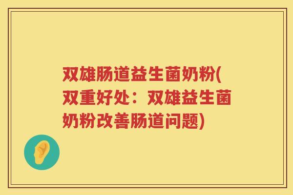 双雄肠道益生菌奶粉(双重好处：双雄益生菌奶粉改善肠道问题)