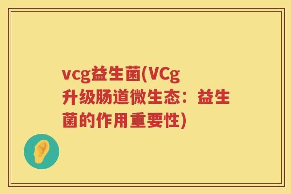 vcg益生菌(VCg升级肠道微生态：益生菌的作用重要性)