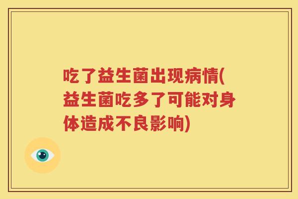 吃了益生菌出现病情(益生菌吃多了可能对身体造成不良影响)