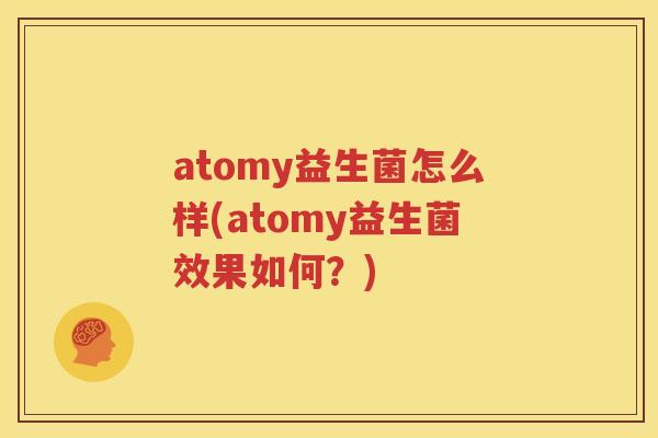 atomy益生菌怎么样(atomy益生菌效果如何？)