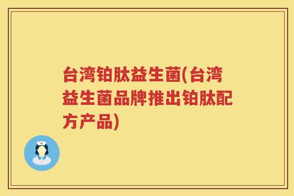台湾铂肽益生菌(台湾益生菌品牌推出铂肽配方产品)