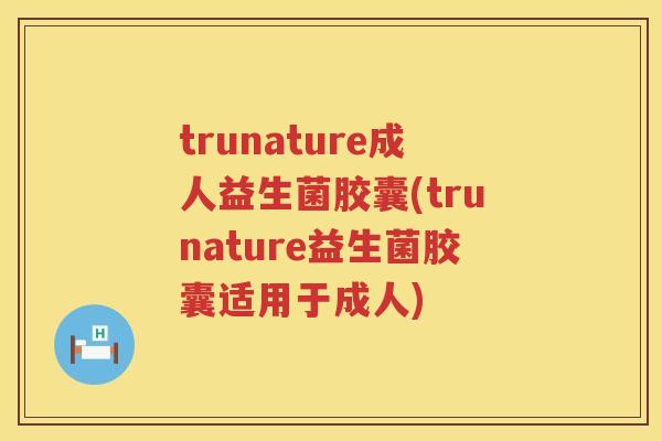 trunature成人益生菌胶囊(trunature益生菌胶囊适用于成人)
