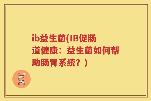 ib益生菌(IB促肠道健康：益生菌如何帮助肠胃系统？)