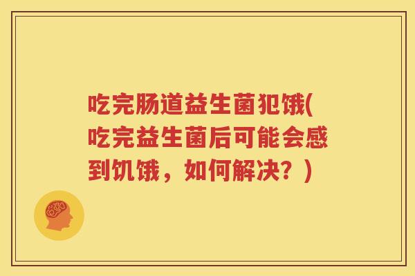 吃完肠道益生菌犯饿(吃完益生菌后可能会感到饥饿，如何解决？)
