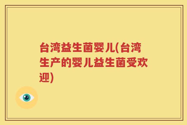 台湾益生菌婴儿(台湾生产的婴儿益生菌受欢迎)