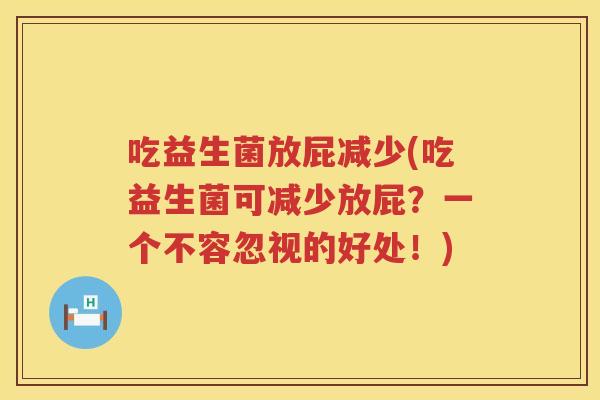 吃益生菌放屁减少(吃益生菌可减少放屁？一个不容忽视的好处！)