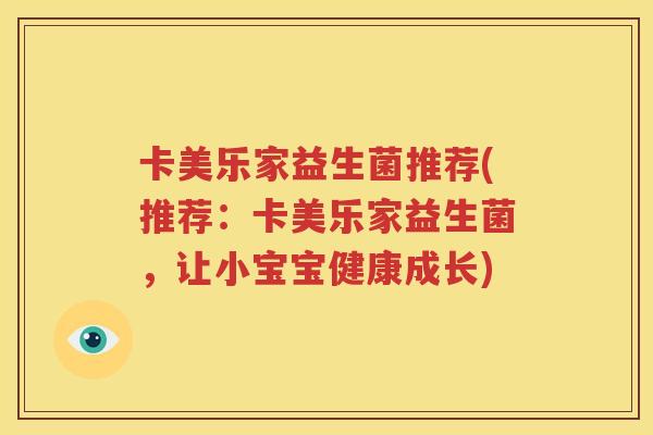 卡美乐家益生菌推荐(推荐：卡美乐家益生菌，让小宝宝健康成长)