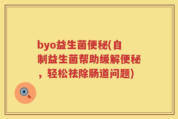 byo益生菌便秘(自制益生菌帮助缓解便秘，轻松祛除肠道问题)