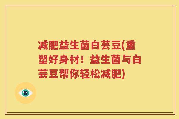 减肥益生菌白芸豆(重塑好身材！益生菌与白芸豆帮你轻松减肥)