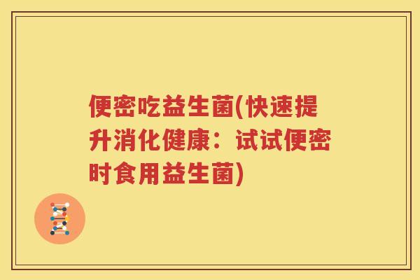 便密吃益生菌(快速提升消化健康：试试便密时食用益生菌)