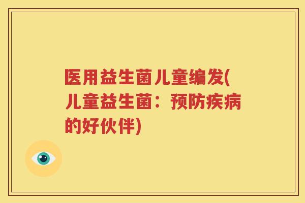 医用益生菌儿童编发(儿童益生菌：预防疾病的好伙伴)