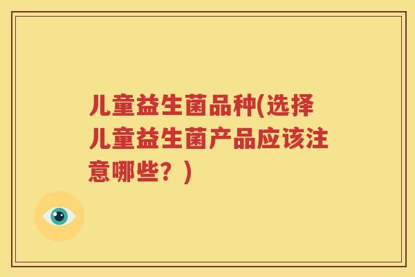 儿童益生菌品种(选择儿童益生菌产品应该注意哪些？)
