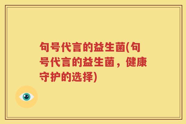 句号代言的益生菌(句号代言的益生菌，健康守护的选择)