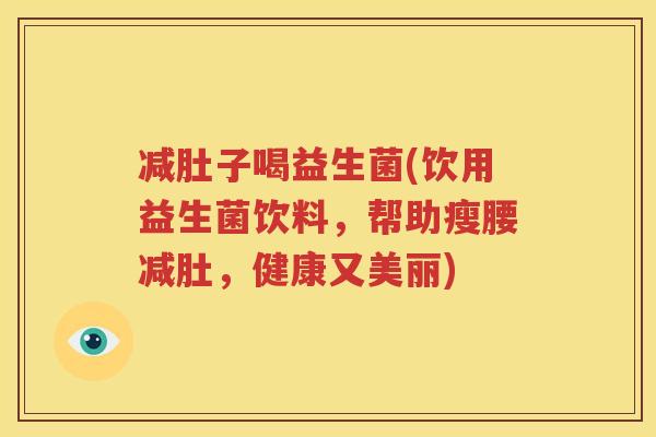 减肚子喝益生菌(饮用益生菌饮料，帮助瘦腰减肚，健康又美丽)