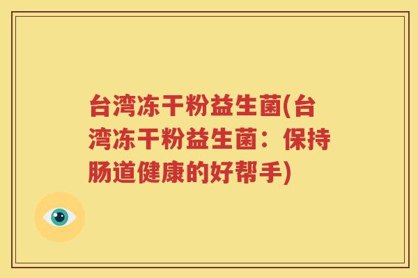 台湾冻干粉益生菌(台湾冻干粉益生菌：保持肠道健康的好帮手)