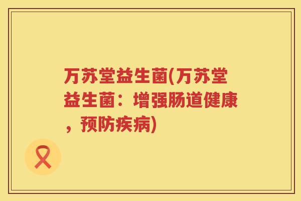 万苏堂益生菌(万苏堂益生菌：增强肠道健康，预防疾病)