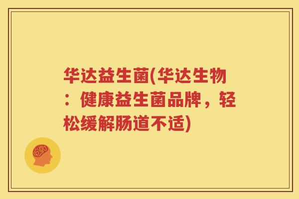 华达益生菌(华达生物：健康益生菌品牌，轻松缓解肠道不适)