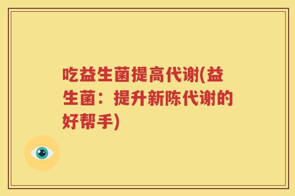 吃益生菌提高代谢(益生菌：提升新陈代谢的好帮手)