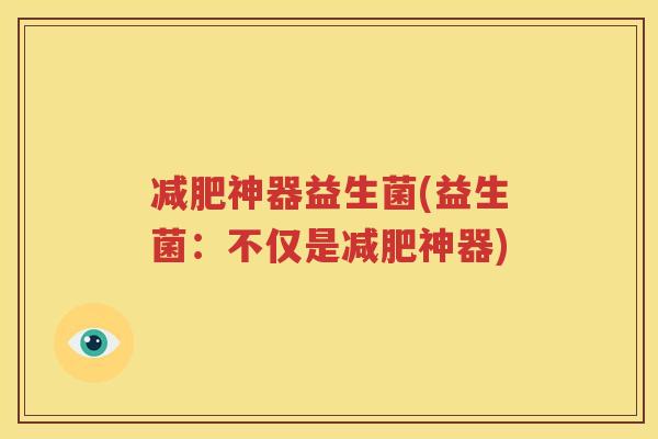 减肥神器益生菌(益生菌：不仅是减肥神器)