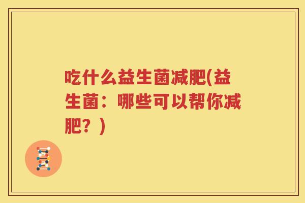 吃什么益生菌减肥(益生菌：哪些可以帮你减肥？)
