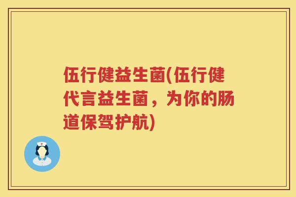 伍行健益生菌(伍行健代言益生菌，为你的肠道保驾护航)