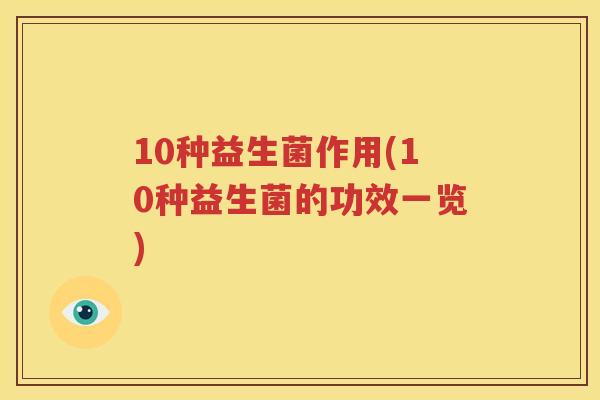 10种益生菌作用(10种益生菌的功效一览)