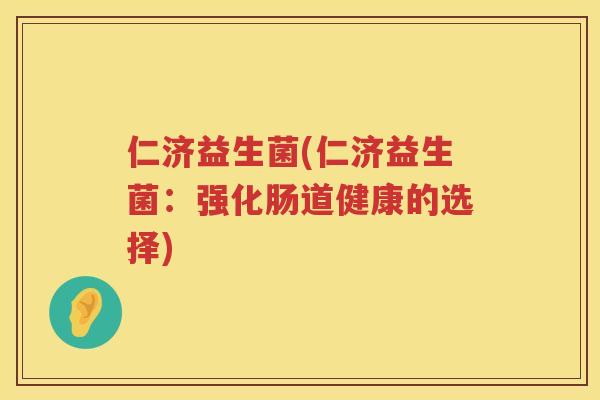 仁济益生菌(仁济益生菌：强化肠道健康的选择)