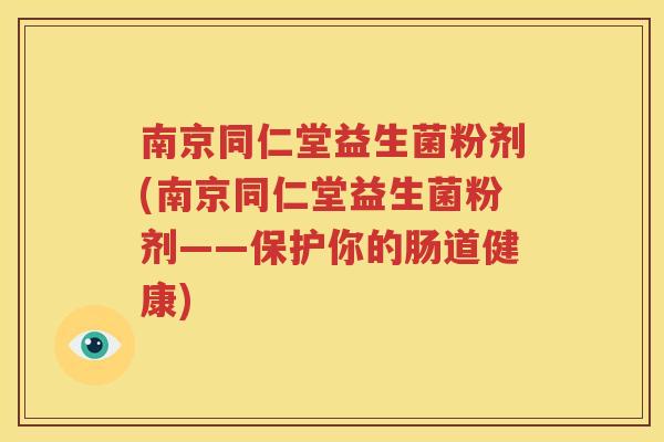 南京同仁堂益生菌粉剂(南京同仁堂益生菌粉剂——保护你的肠道健康)