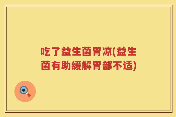 吃了益生菌胃凉(益生菌有助缓解胃部不适)