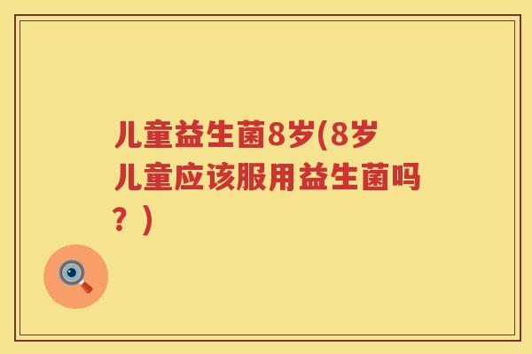 儿童益生菌8岁(8岁儿童应该服用益生菌吗？)