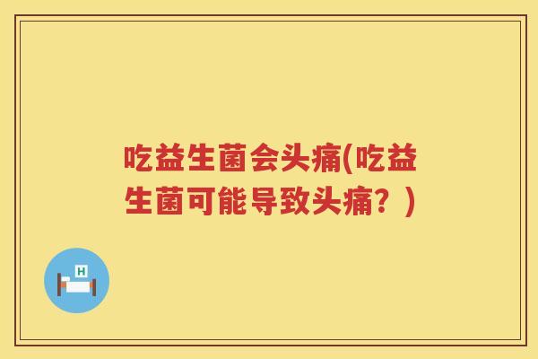 吃益生菌会头痛(吃益生菌可能导致头痛？)