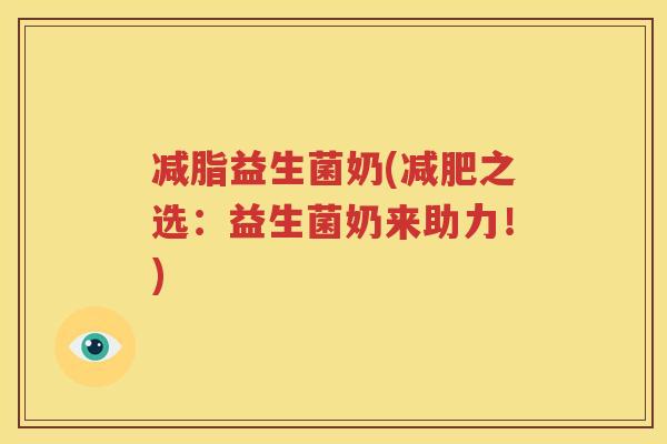 减脂益生菌奶(减肥之选：益生菌奶来助力！)