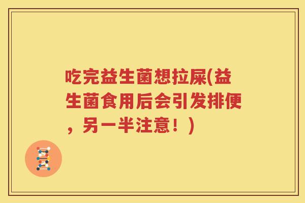 吃完益生菌想拉屎(益生菌食用后会引发排便，另一半注意！)
