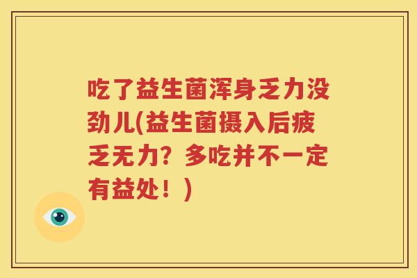 吃了益生菌浑身乏力没劲儿(益生菌摄入后疲乏无力？多吃并不一定有益处！)