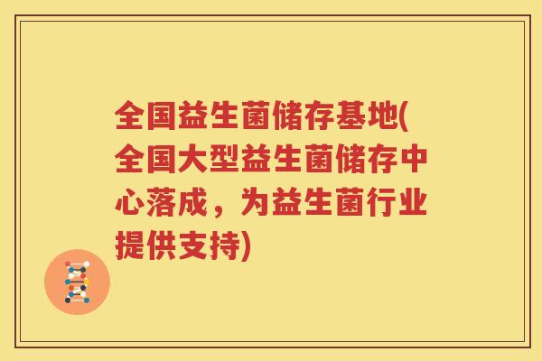 全国益生菌储存基地(全国大型益生菌储存中心落成，为益生菌行业提供支持)