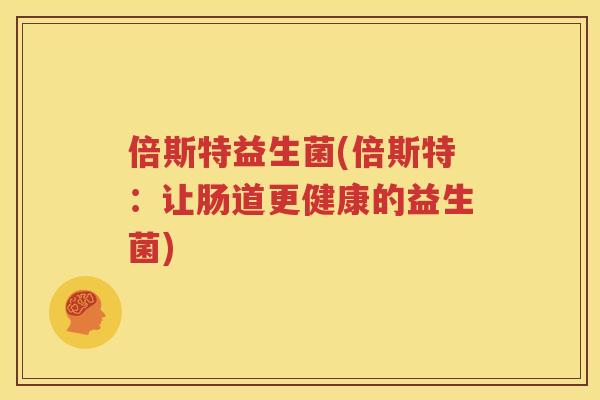 倍斯特益生菌(倍斯特：让肠道更健康的益生菌)