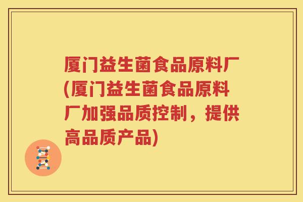 厦门益生菌食品原料厂(厦门益生菌食品原料厂加强品质控制，提供高品质产品)