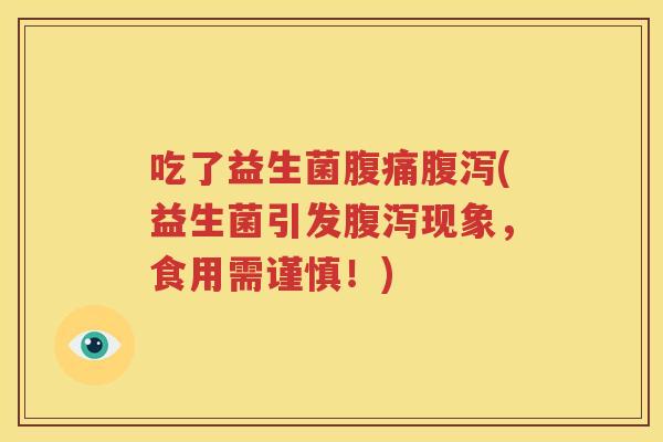 吃了益生菌腹痛腹泻(益生菌引发腹泻现象，食用需谨慎！)