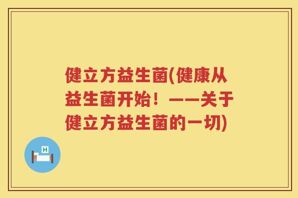 健立方益生菌(健康从益生菌开始！——关于健立方益生菌的一切)