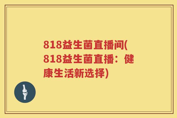 818益生菌直播间(818益生菌直播：健康生活新选择)