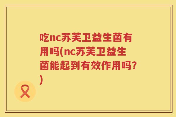 吃nc苏芙卫益生菌有用吗(nc苏芙卫益生菌能起到有效作用吗？)
