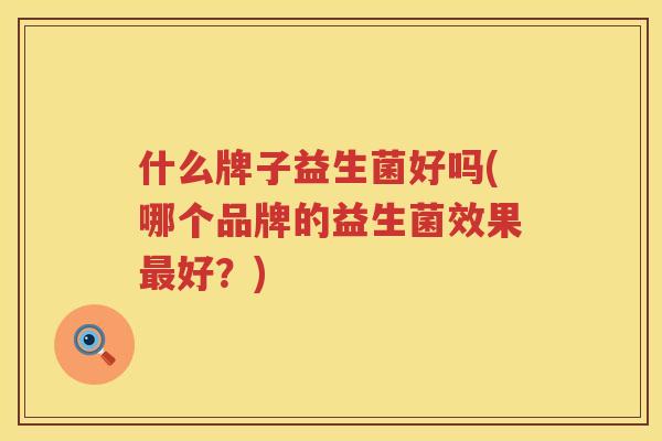 什么牌子益生菌好吗(哪个品牌的益生菌效果最好？)